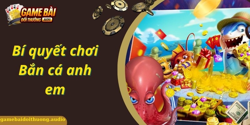 Chia sẻ bí kíp chơi bắn cá anh em hiệu quả