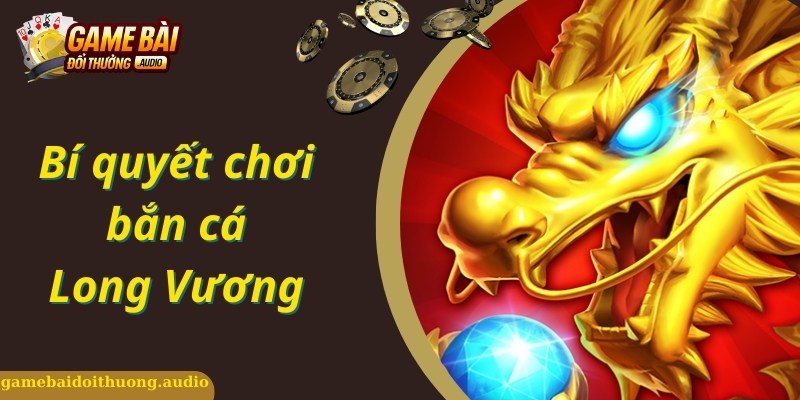 Chiến thuật nên biết khi tham gia chơi bắn cá long vương