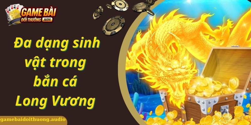 Game bắn cá long vương có nhiều sinh vật khủng